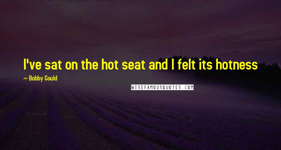 Bobby Gould Quotes: I've sat on the hot seat and I felt its hotness