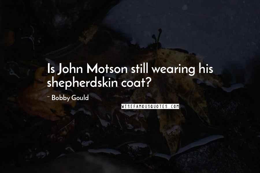 Bobby Gould Quotes: Is John Motson still wearing his shepherdskin coat?