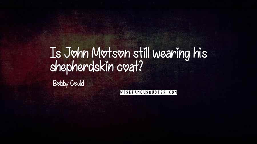 Bobby Gould Quotes: Is John Motson still wearing his shepherdskin coat?