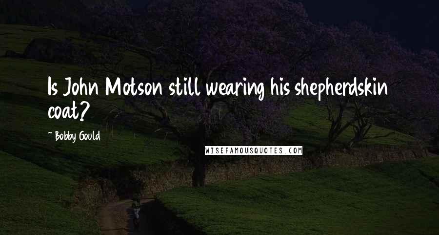 Bobby Gould Quotes: Is John Motson still wearing his shepherdskin coat?