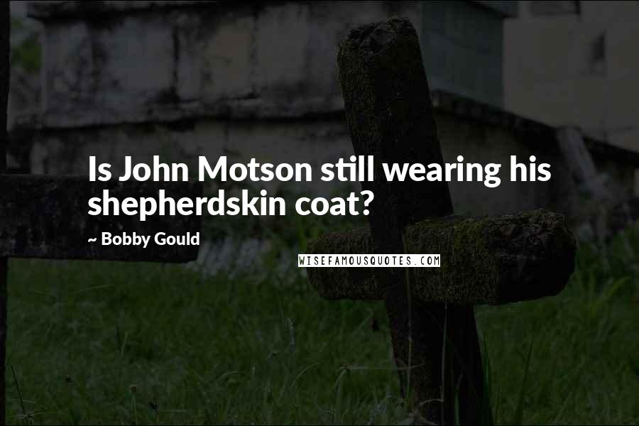 Bobby Gould Quotes: Is John Motson still wearing his shepherdskin coat?