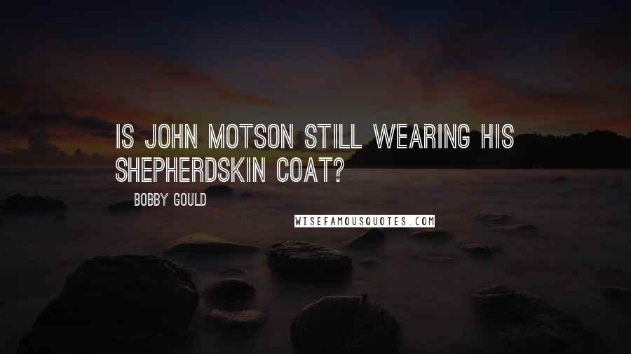 Bobby Gould Quotes: Is John Motson still wearing his shepherdskin coat?