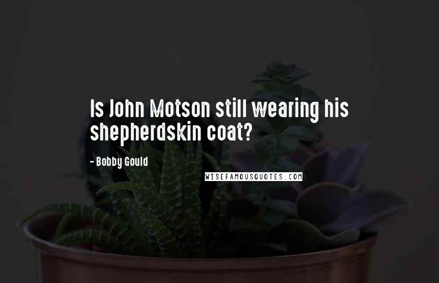 Bobby Gould Quotes: Is John Motson still wearing his shepherdskin coat?