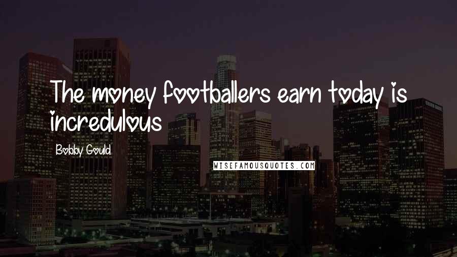 Bobby Gould Quotes: The money footballers earn today is incredulous