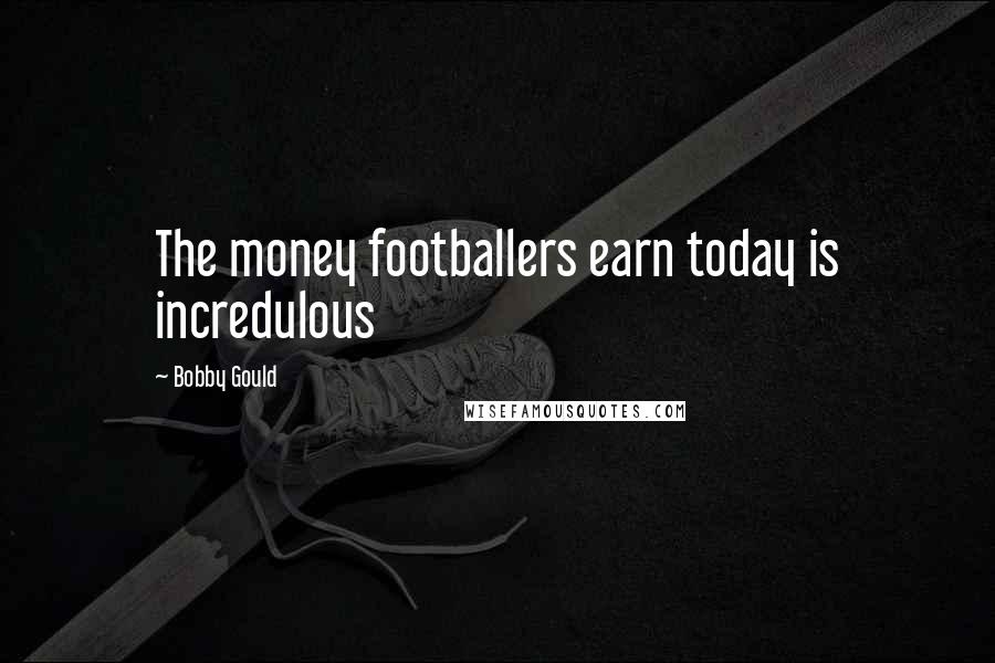 Bobby Gould Quotes: The money footballers earn today is incredulous