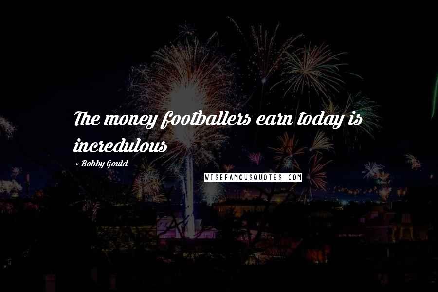 Bobby Gould Quotes: The money footballers earn today is incredulous