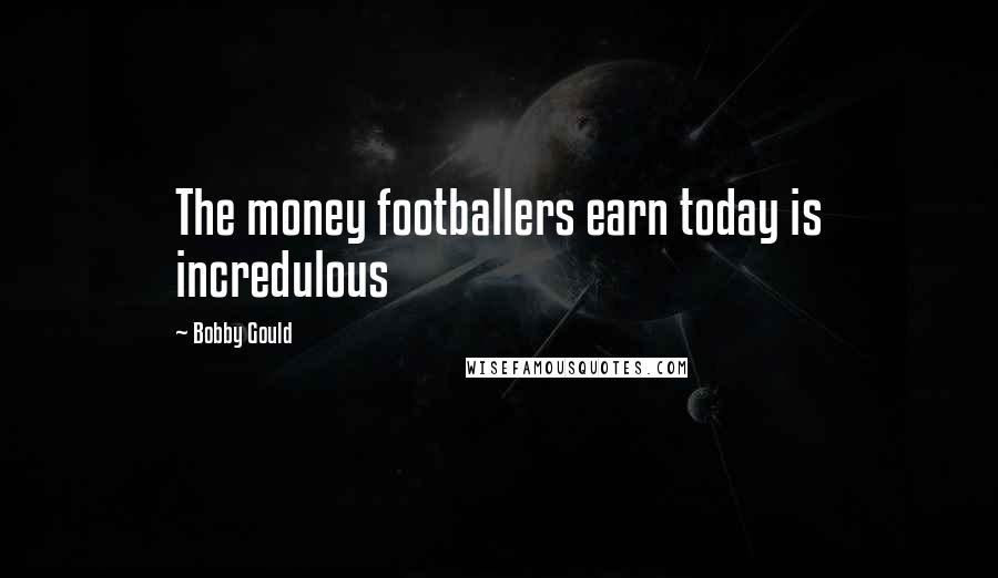 Bobby Gould Quotes: The money footballers earn today is incredulous