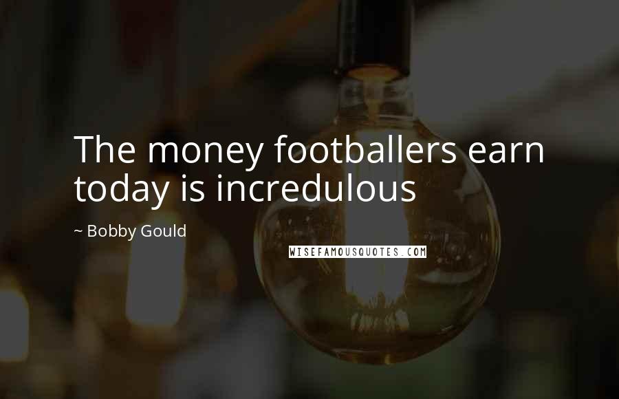 Bobby Gould Quotes: The money footballers earn today is incredulous