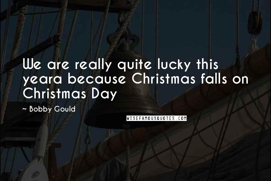 Bobby Gould Quotes: We are really quite lucky this yeara because Christmas falls on Christmas Day