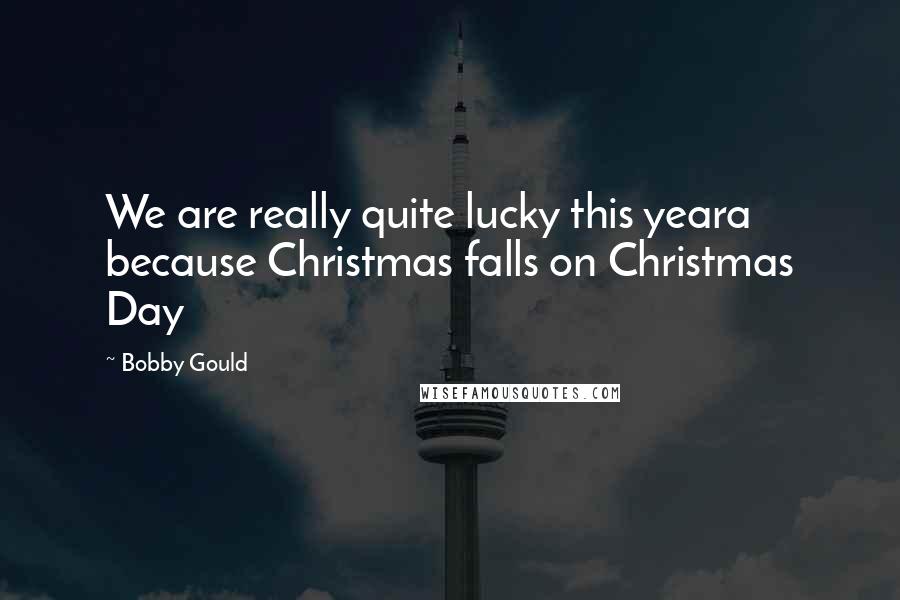 Bobby Gould Quotes: We are really quite lucky this yeara because Christmas falls on Christmas Day