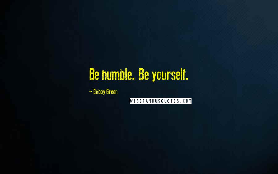 Bobby Green Quotes: Be humble. Be yourself.