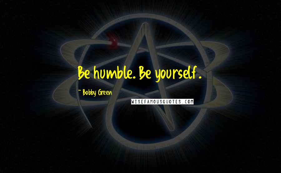 Bobby Green Quotes: Be humble. Be yourself.