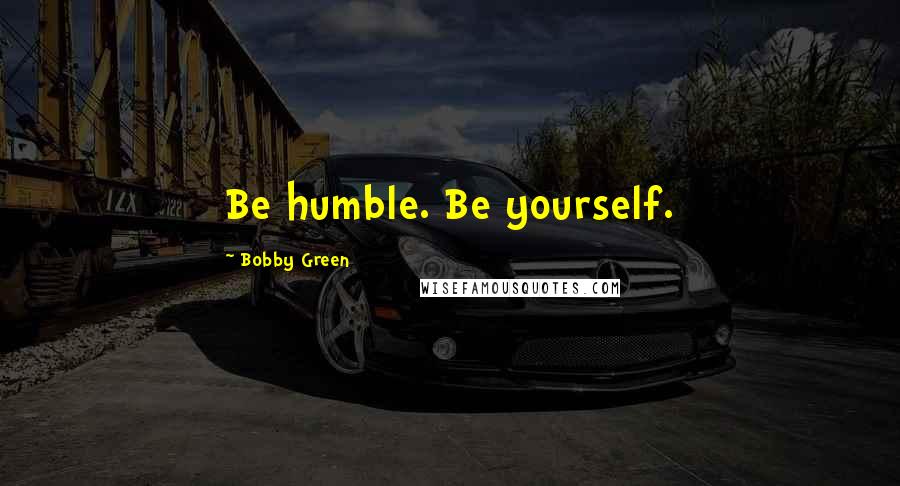 Bobby Green Quotes: Be humble. Be yourself.