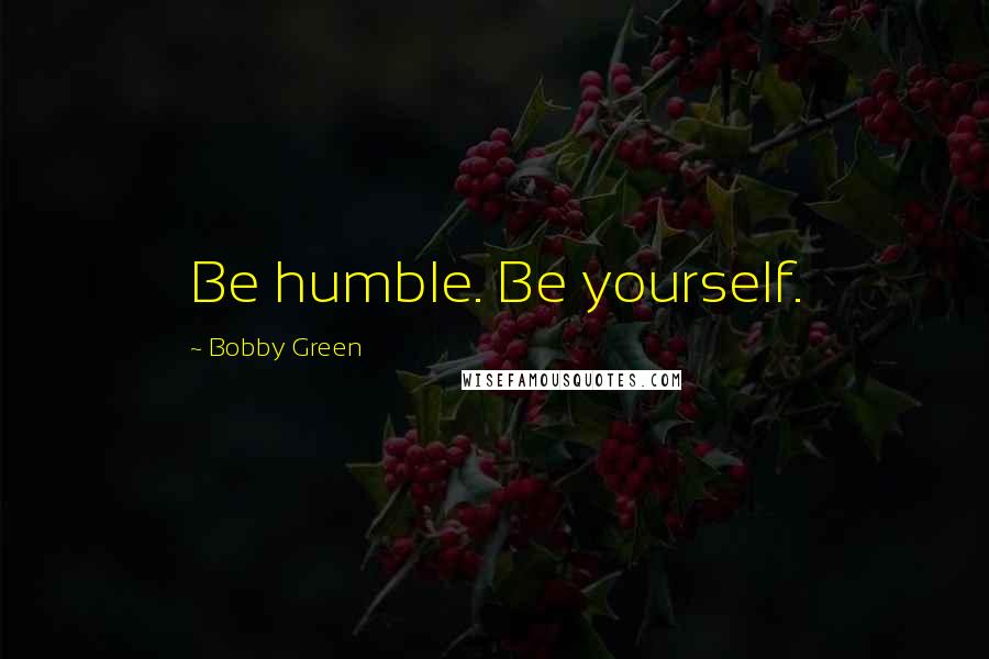 Bobby Green Quotes: Be humble. Be yourself.