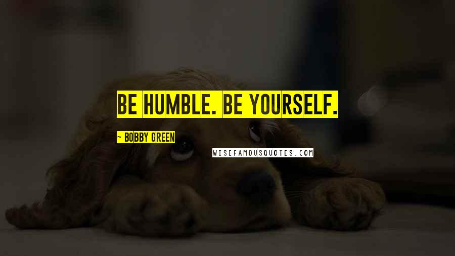 Bobby Green Quotes: Be humble. Be yourself.