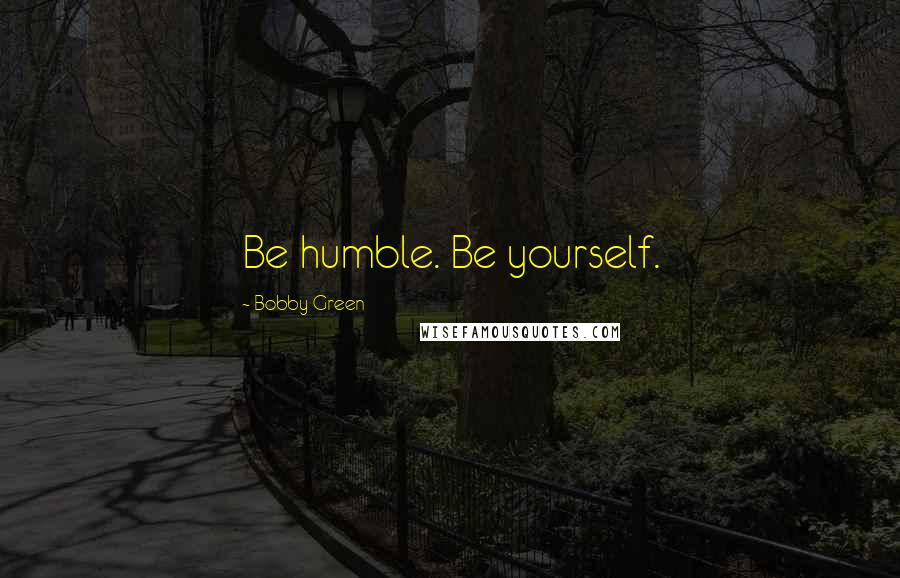 Bobby Green Quotes: Be humble. Be yourself.