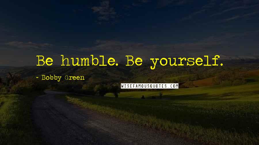 Bobby Green Quotes: Be humble. Be yourself.