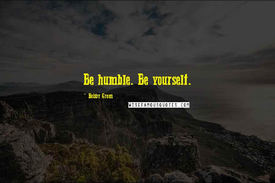 Bobby Green Quotes: Be humble. Be yourself.