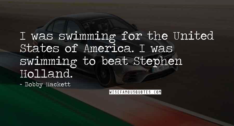 Bobby Hackett Quotes: I was swimming for the United States of America. I was swimming to beat Stephen Holland.