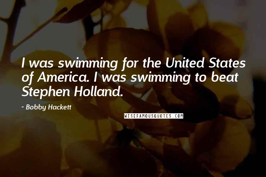 Bobby Hackett Quotes: I was swimming for the United States of America. I was swimming to beat Stephen Holland.