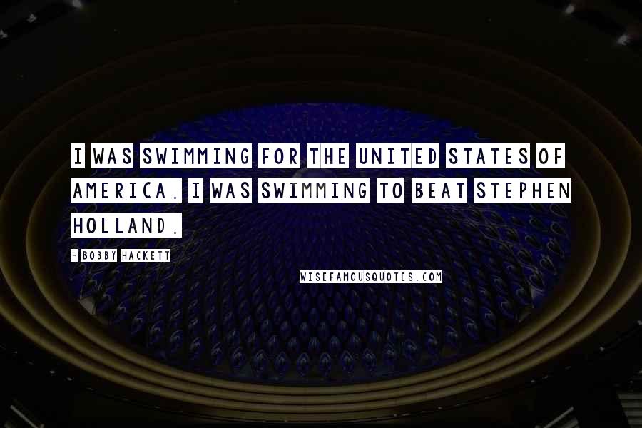 Bobby Hackett Quotes: I was swimming for the United States of America. I was swimming to beat Stephen Holland.