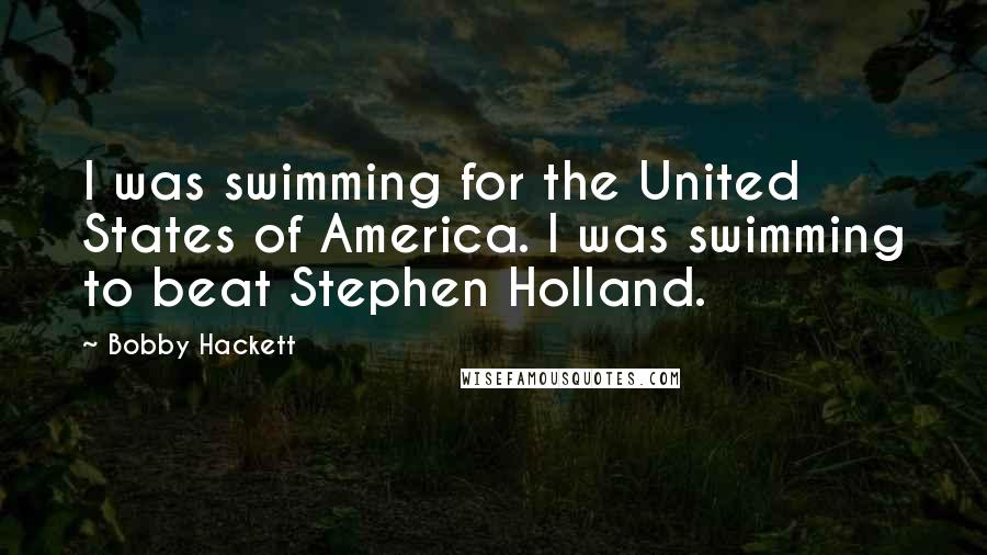 Bobby Hackett Quotes: I was swimming for the United States of America. I was swimming to beat Stephen Holland.