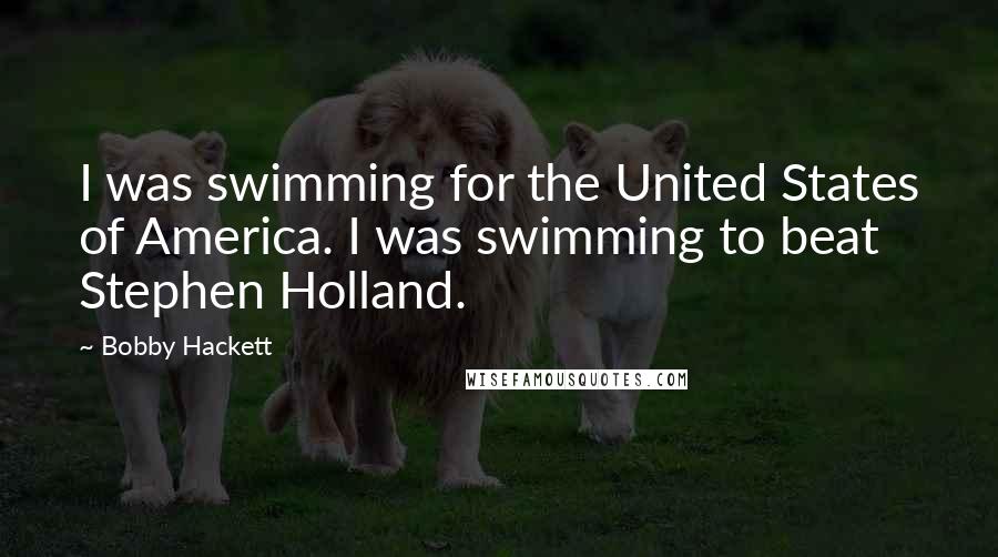 Bobby Hackett Quotes: I was swimming for the United States of America. I was swimming to beat Stephen Holland.