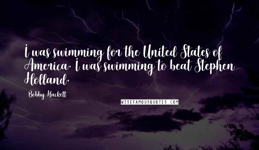 Bobby Hackett Quotes: I was swimming for the United States of America. I was swimming to beat Stephen Holland.