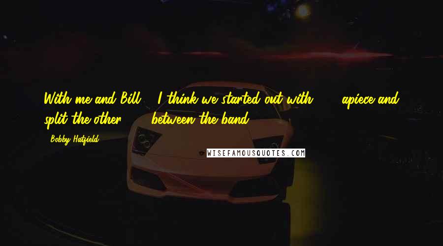 Bobby Hatfield Quotes: With me and Bill ... I think we started out with $15 apiece and split the other $20 between the band.