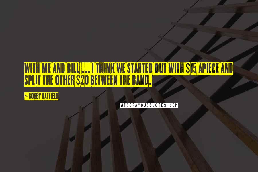 Bobby Hatfield Quotes: With me and Bill ... I think we started out with $15 apiece and split the other $20 between the band.