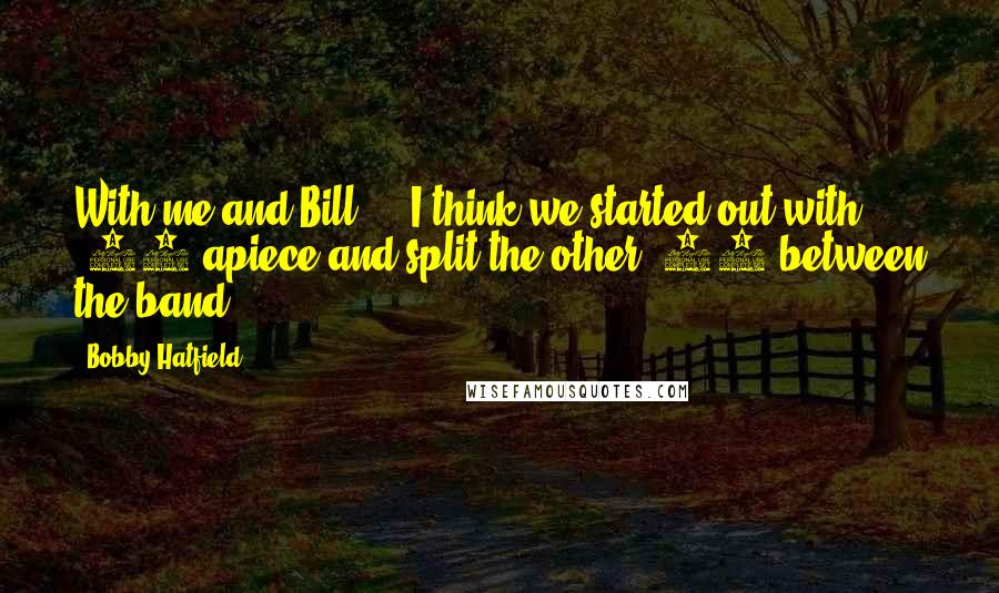 Bobby Hatfield Quotes: With me and Bill ... I think we started out with $15 apiece and split the other $20 between the band.