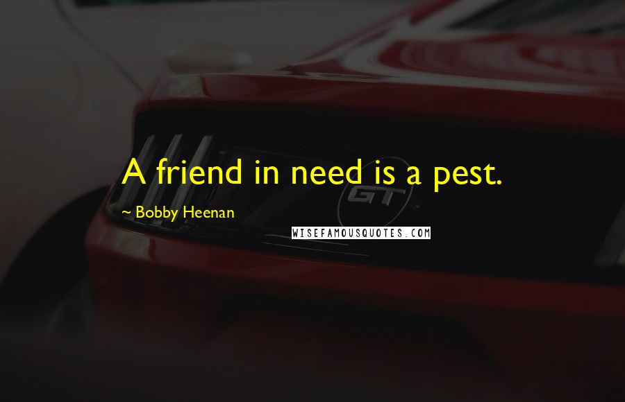 Bobby Heenan Quotes: A friend in need is a pest.