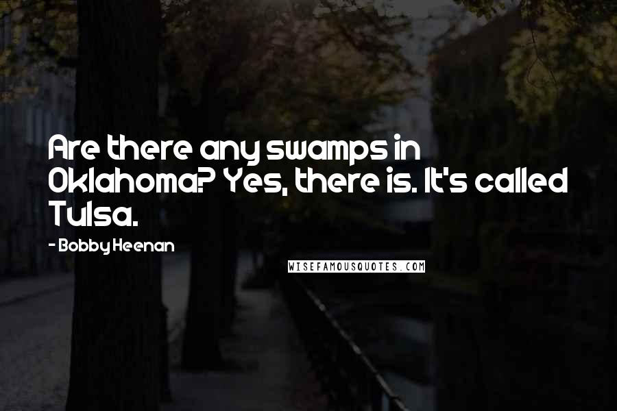 Bobby Heenan Quotes: Are there any swamps in Oklahoma? Yes, there is. It's called Tulsa.