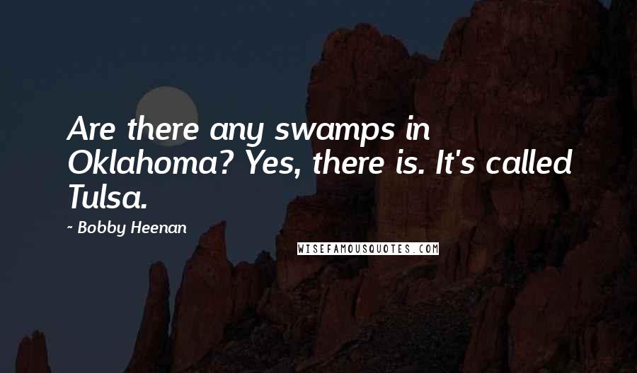 Bobby Heenan Quotes: Are there any swamps in Oklahoma? Yes, there is. It's called Tulsa.