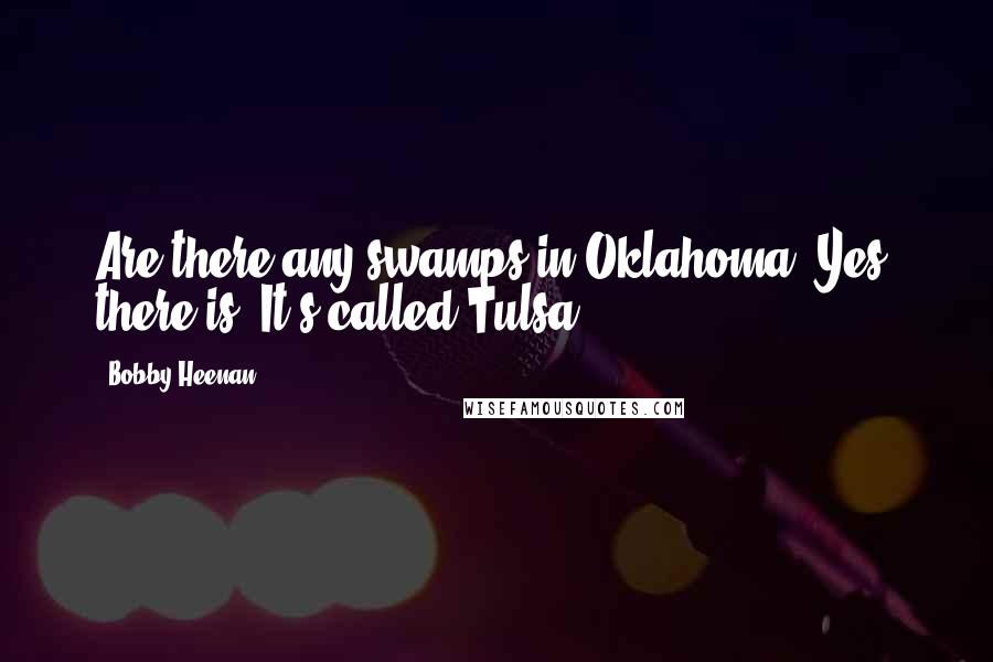 Bobby Heenan Quotes: Are there any swamps in Oklahoma? Yes, there is. It's called Tulsa.