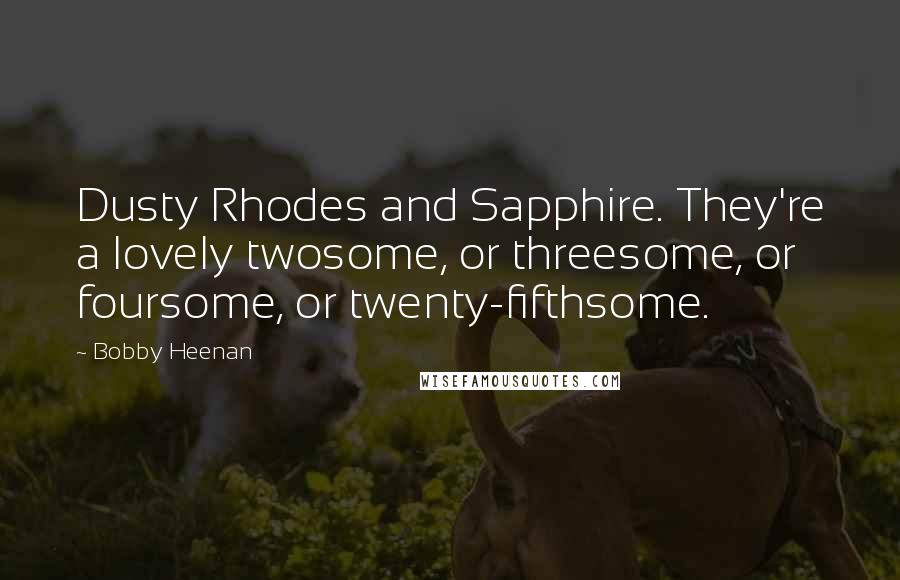 Bobby Heenan Quotes: Dusty Rhodes and Sapphire. They're a lovely twosome, or threesome, or foursome, or twenty-fifthsome.