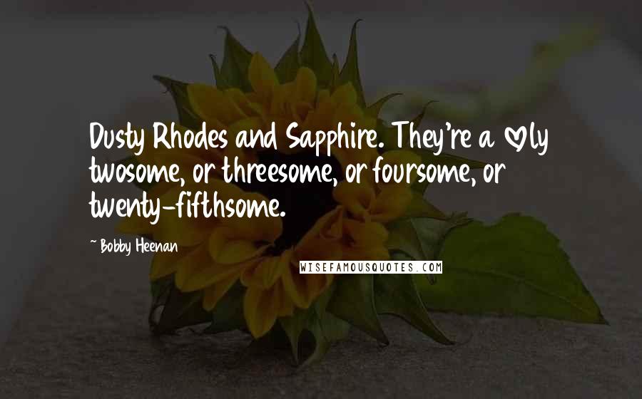 Bobby Heenan Quotes: Dusty Rhodes and Sapphire. They're a lovely twosome, or threesome, or foursome, or twenty-fifthsome.