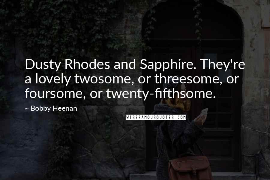 Bobby Heenan Quotes: Dusty Rhodes and Sapphire. They're a lovely twosome, or threesome, or foursome, or twenty-fifthsome.