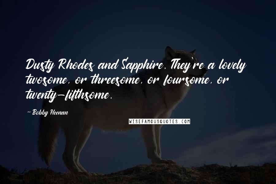 Bobby Heenan Quotes: Dusty Rhodes and Sapphire. They're a lovely twosome, or threesome, or foursome, or twenty-fifthsome.