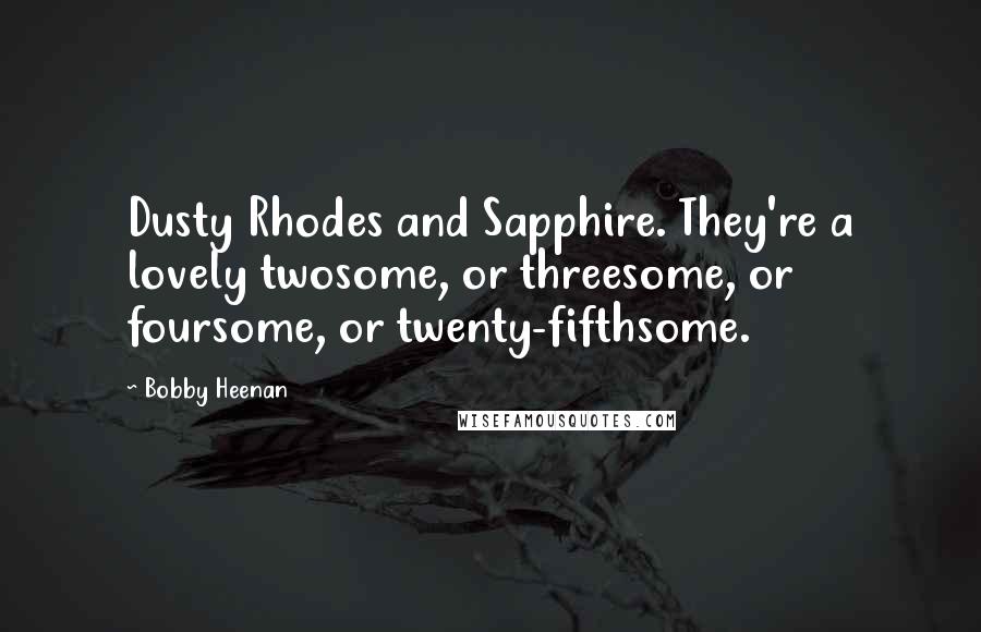 Bobby Heenan Quotes: Dusty Rhodes and Sapphire. They're a lovely twosome, or threesome, or foursome, or twenty-fifthsome.