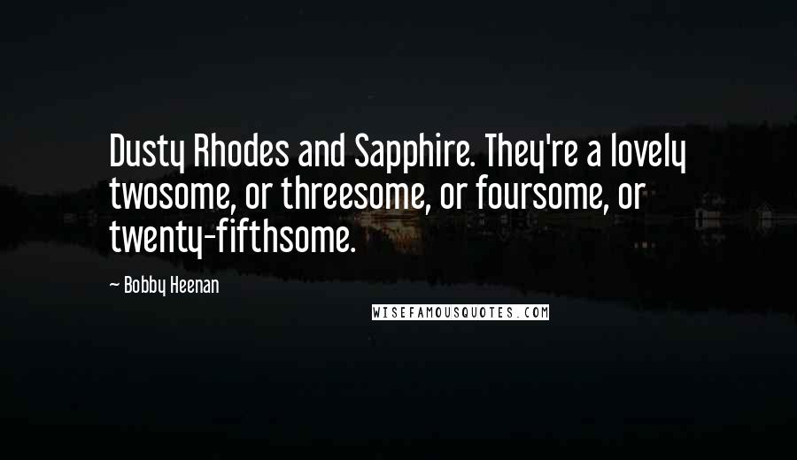 Bobby Heenan Quotes: Dusty Rhodes and Sapphire. They're a lovely twosome, or threesome, or foursome, or twenty-fifthsome.