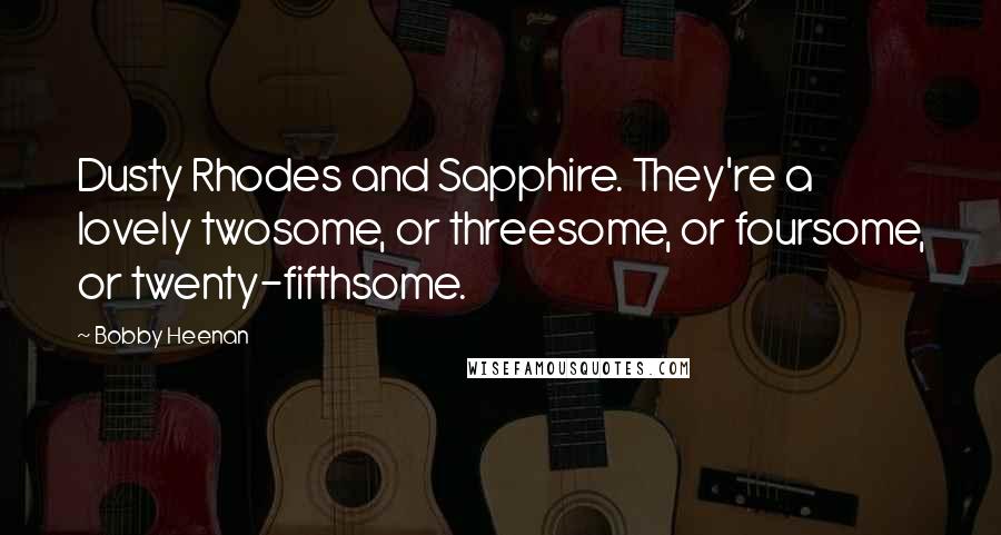 Bobby Heenan Quotes: Dusty Rhodes and Sapphire. They're a lovely twosome, or threesome, or foursome, or twenty-fifthsome.