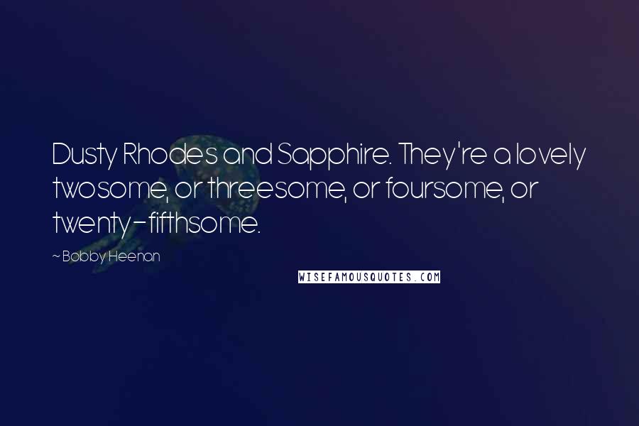 Bobby Heenan Quotes: Dusty Rhodes and Sapphire. They're a lovely twosome, or threesome, or foursome, or twenty-fifthsome.