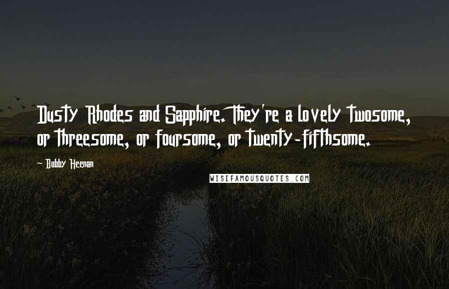 Bobby Heenan Quotes: Dusty Rhodes and Sapphire. They're a lovely twosome, or threesome, or foursome, or twenty-fifthsome.