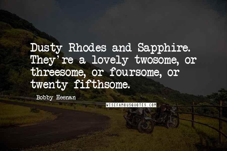 Bobby Heenan Quotes: Dusty Rhodes and Sapphire. They're a lovely twosome, or threesome, or foursome, or twenty-fifthsome.