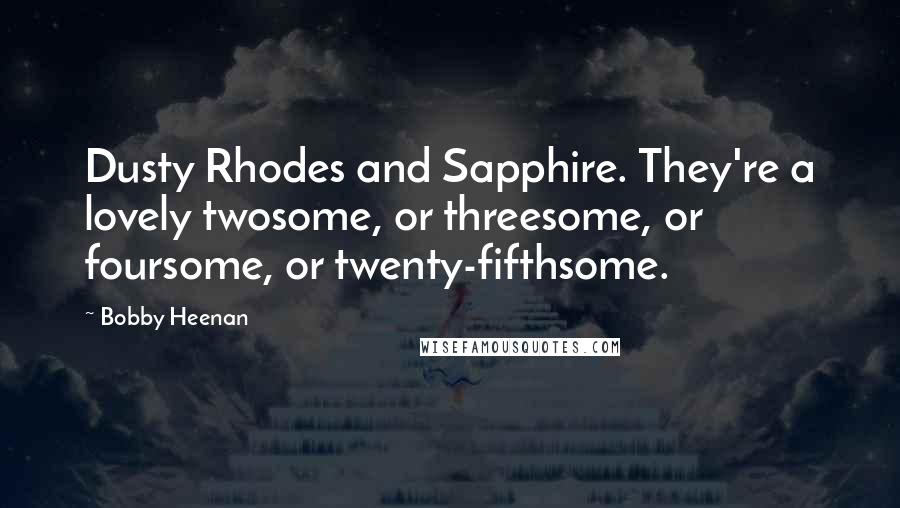 Bobby Heenan Quotes: Dusty Rhodes and Sapphire. They're a lovely twosome, or threesome, or foursome, or twenty-fifthsome.