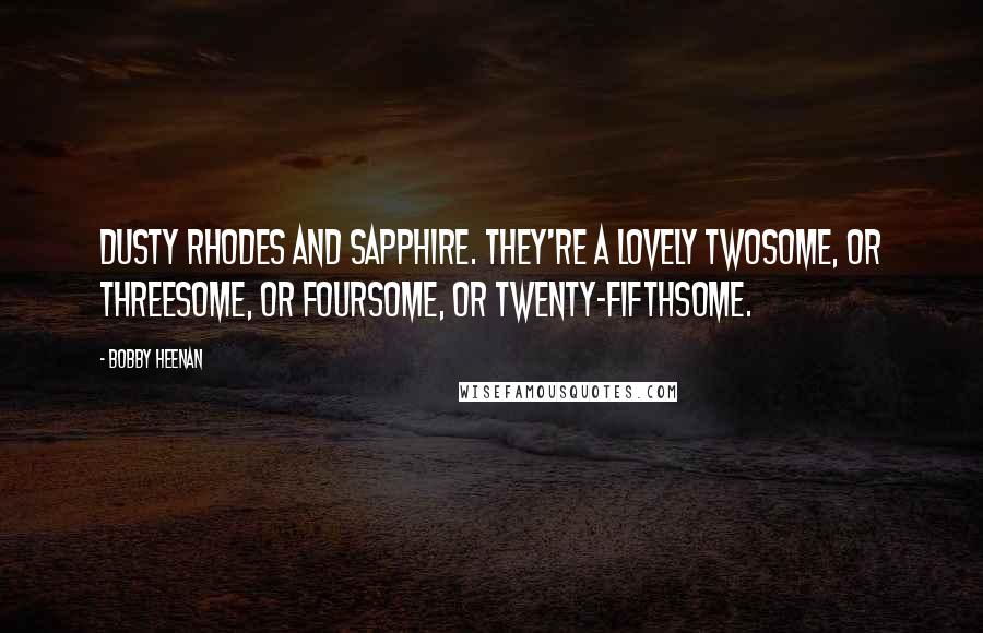 Bobby Heenan Quotes: Dusty Rhodes and Sapphire. They're a lovely twosome, or threesome, or foursome, or twenty-fifthsome.