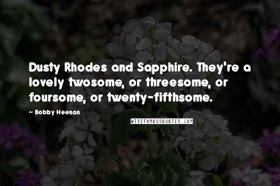 Bobby Heenan Quotes: Dusty Rhodes and Sapphire. They're a lovely twosome, or threesome, or foursome, or twenty-fifthsome.