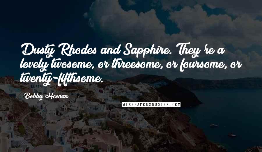 Bobby Heenan Quotes: Dusty Rhodes and Sapphire. They're a lovely twosome, or threesome, or foursome, or twenty-fifthsome.