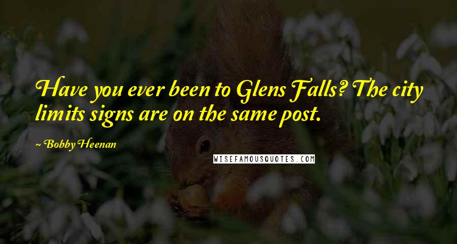 Bobby Heenan Quotes: Have you ever been to Glens Falls? The city limits signs are on the same post.